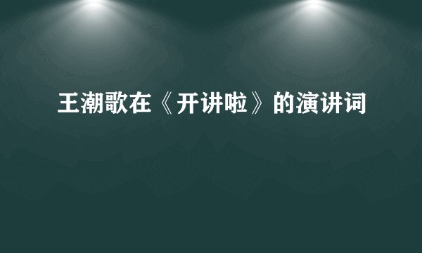王潮歌在《开讲啦》的演讲词