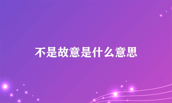 不是故意是什么意思