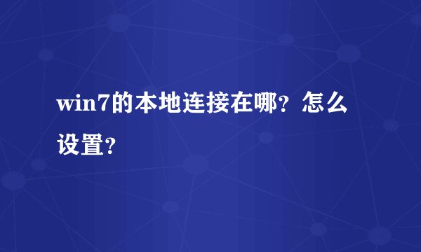 win7的本地连接在哪？怎么设置？
