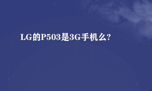LG的P503是3G手机么?