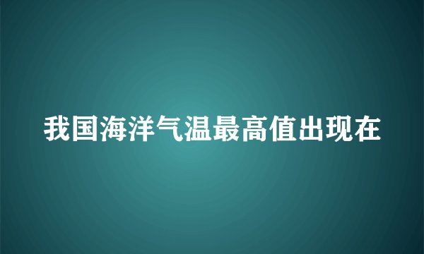 我国海洋气温最高值出现在