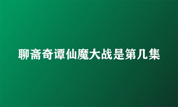 聊斋奇谭仙魔大战是第几集