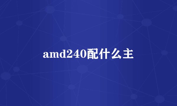 amd240配什么主