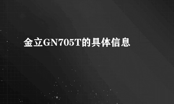 金立GN705T的具体信息
