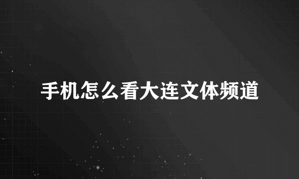 手机怎么看大连文体频道