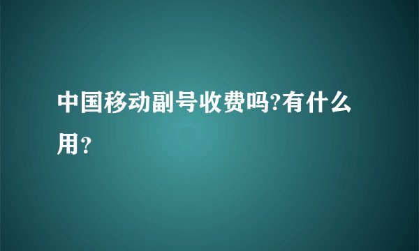 中国移动副号收费吗?有什么用？