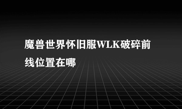 魔兽世界怀旧服WLK破碎前线位置在哪