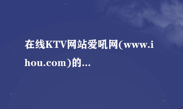 在线KTV网站爱吼网(www.ihou.com)的盈利模式是什么？其大容量伴奏和歌曲版权是如何买到手的？