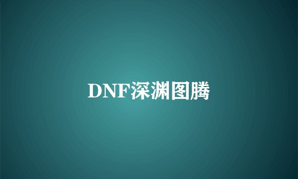DNF深渊图腾