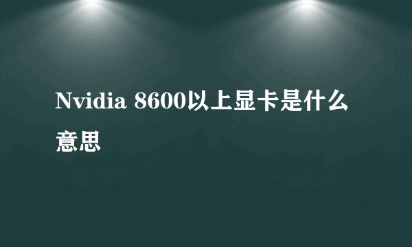 Nvidia 8600以上显卡是什么意思