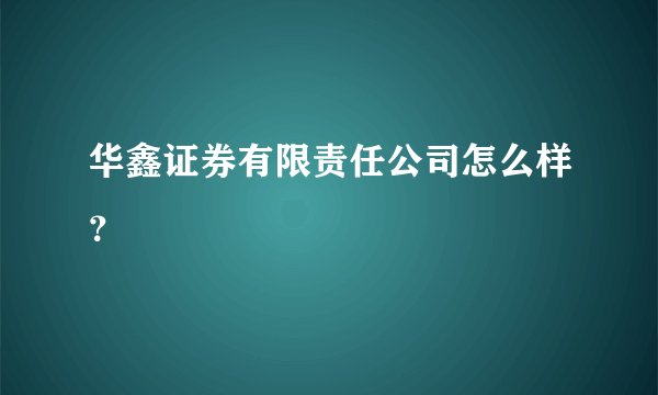 华鑫证券有限责任公司怎么样？