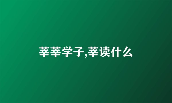 莘莘学子,莘读什么