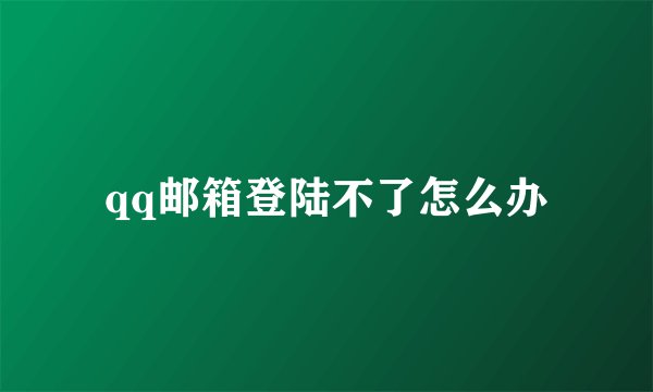 qq邮箱登陆不了怎么办