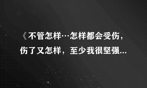 《不管怎样…怎样都会受伤，伤了又怎样，至少我很坚强》什么歌