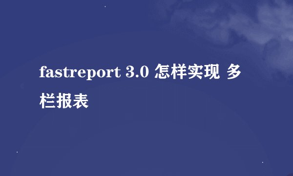 fastreport 3.0 怎样实现 多栏报表