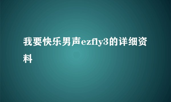 我要快乐男声ezfly3的详细资料