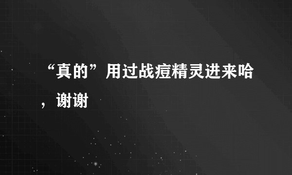 “真的”用过战痘精灵进来哈，谢谢