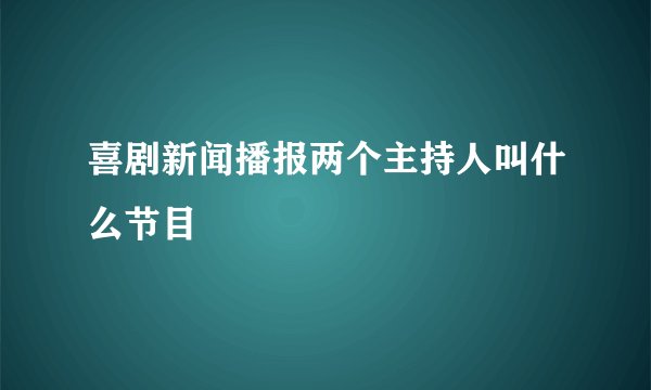 喜剧新闻播报两个主持人叫什么节目