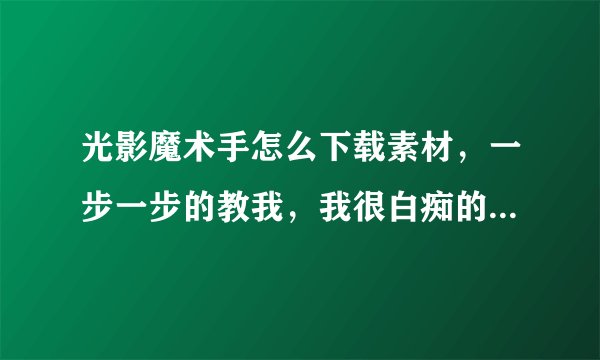 光影魔术手怎么下载素材，一步一步的教我，我很白痴的，还有应该放到那个文件夹里？