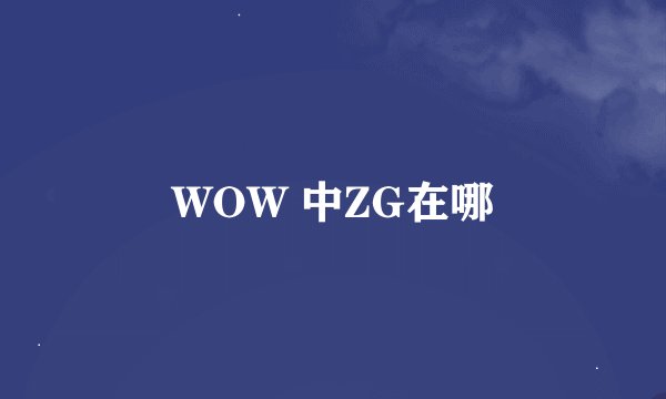 WOW 中ZG在哪