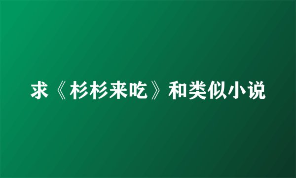 求《杉杉来吃》和类似小说