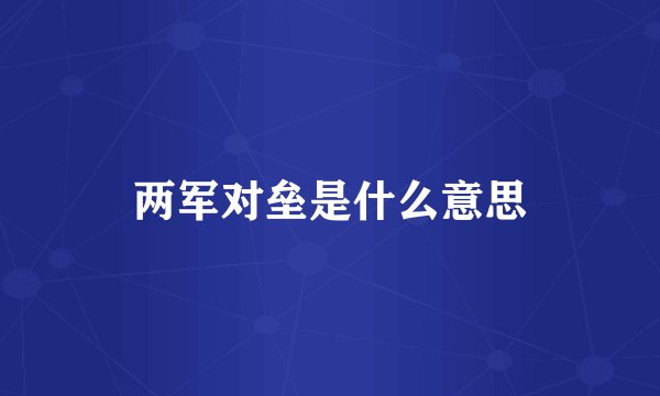 两军对垒是什么意思