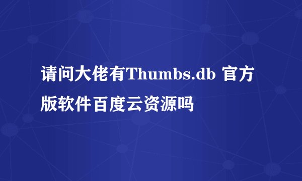 请问大佬有Thumbs.db 官方版软件百度云资源吗