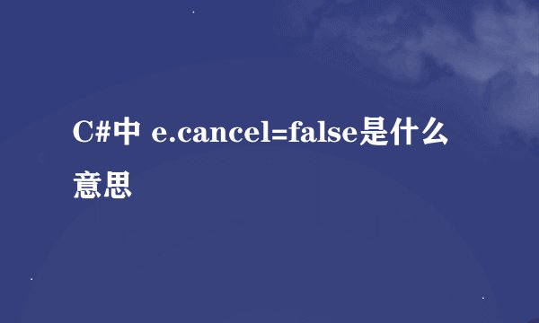 C#中 e.cancel=false是什么意思