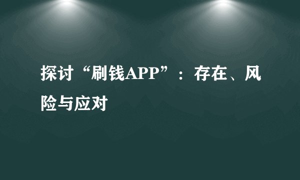 探讨“刷钱APP”：存在、风险与应对