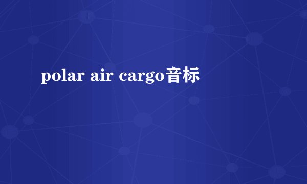polar air cargo音标