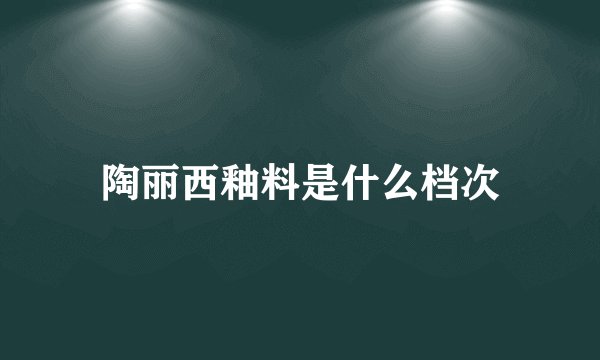 陶丽西釉料是什么档次