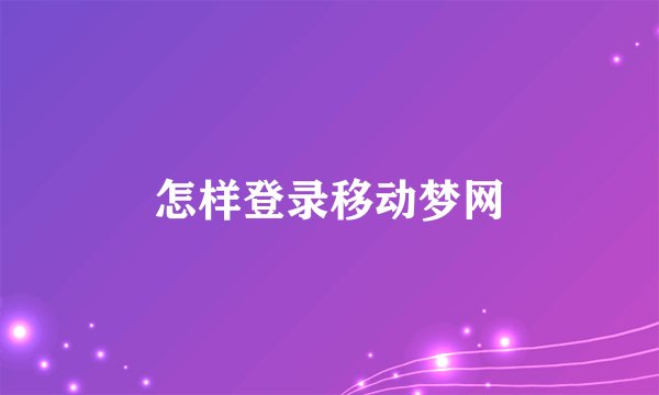 怎样登录移动梦网