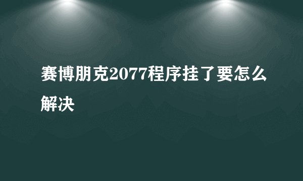 赛博朋克2077程序挂了要怎么解决