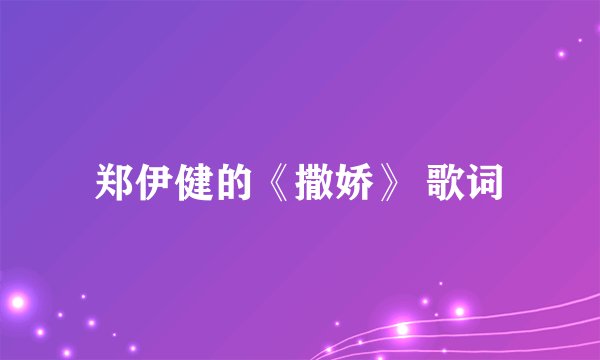 郑伊健的《撒娇》 歌词