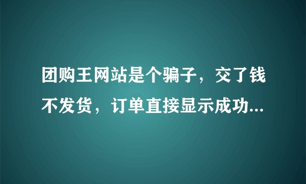 团购王网站是个骗子，交了钱不发货，订单直接显示成功状态，千万别上当。我都付款半个多月了！