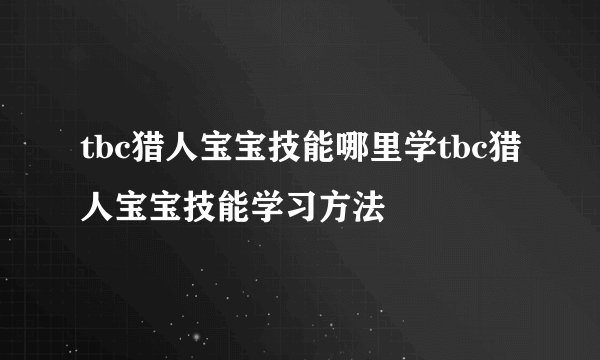 tbc猎人宝宝技能哪里学tbc猎人宝宝技能学习方法