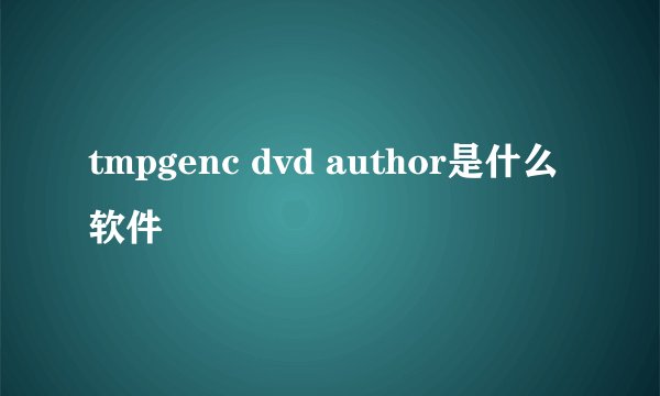 tmpgenc dvd author是什么软件