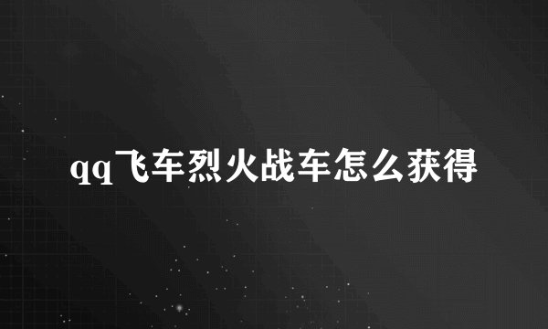 qq飞车烈火战车怎么获得
