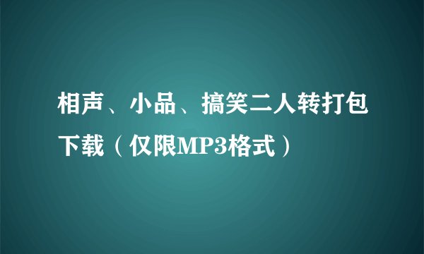 相声、小品、搞笑二人转打包下载（仅限MP3格式）
