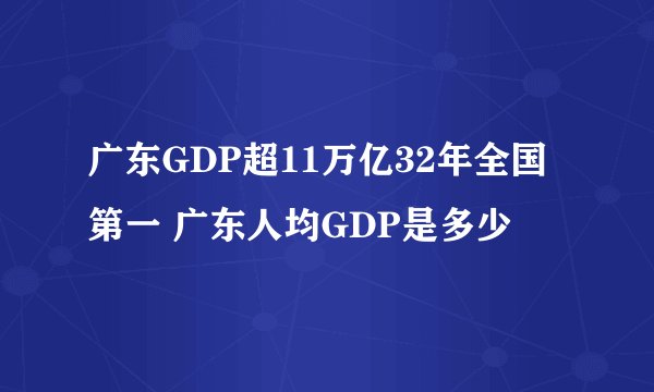 广东GDP超11万亿32年全国第一 广东人均GDP是多少