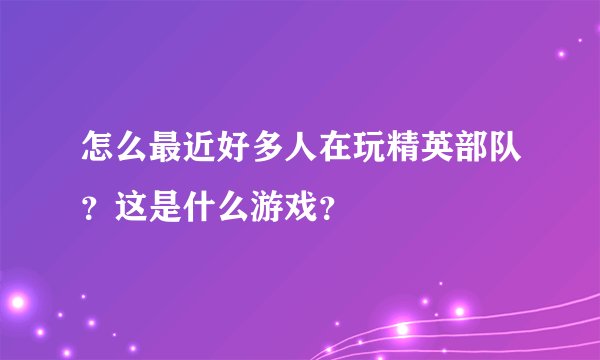怎么最近好多人在玩精英部队？这是什么游戏？