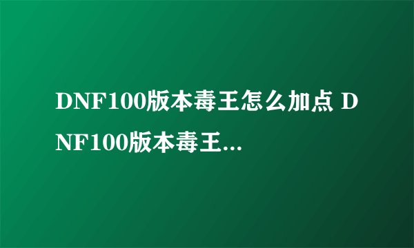 DNF100版本毒王怎么加点 DNF100版本毒王加点方法