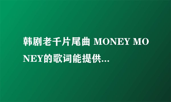 韩剧老千片尾曲 MONEY MONEY的歌词能提供一下吗？
