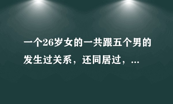 一个26岁女的一共跟五个男的发生过关系，还同居过，但她非常爱我，我有点想接受她，我第一次谈恋爱？