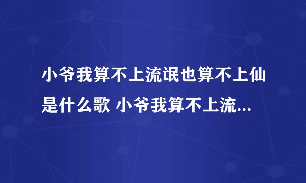 小爷我算不上流氓也算不上仙是什么歌 小爷我算不上流氓也算不上仙完整歌词