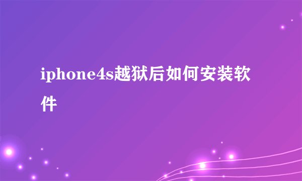 iphone4s越狱后如何安装软件