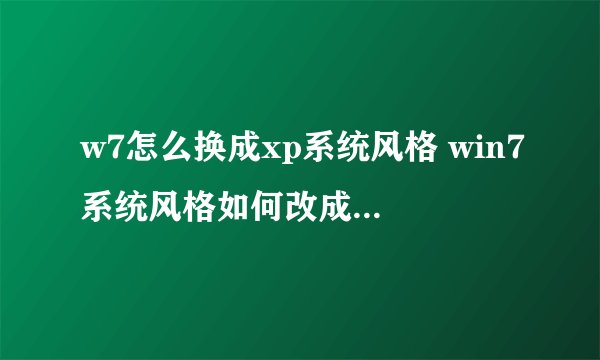 w7怎么换成xp系统风格 win7系统风格如何改成xp系统