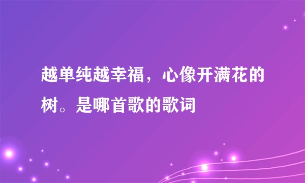 越单纯越幸福，心像开满花的树。是哪首歌的歌词