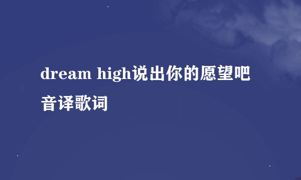 dream high说出你的愿望吧音译歌词