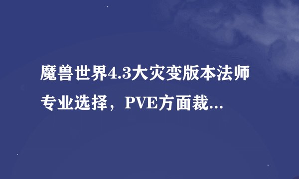 魔兽世界4.3大灾变版本法师专业选择，PVE方面裁缝+珠宝收益最高吗？如果不是那什么收益最高呢？
